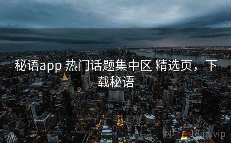 秘语app 热门话题集中区 精选页，下载秘语