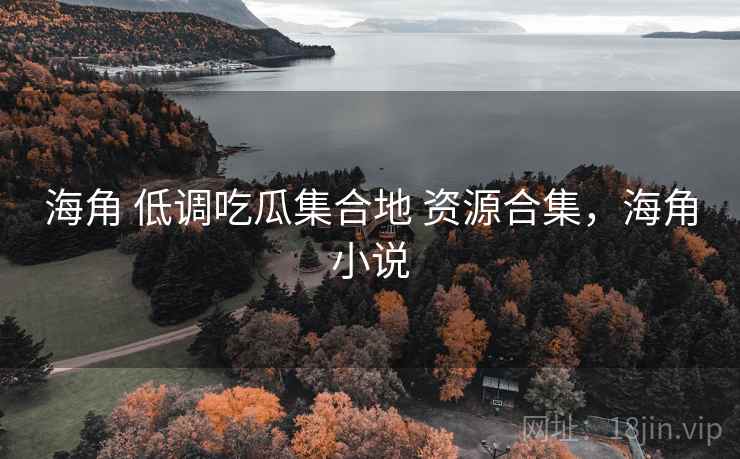 海角 低调吃瓜集合地 资源合集，海角小说