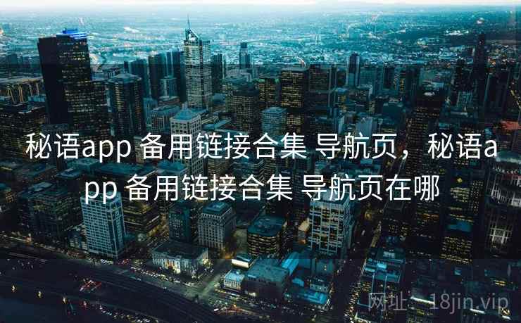 秘语app 备用链接合集 导航页，秘语app 备用链接合集 导航页在哪