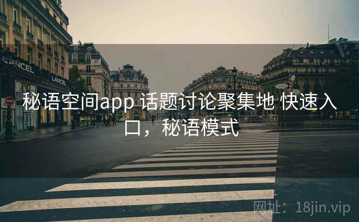 秘语空间app 话题讨论聚集地 快速入口，秘语模式