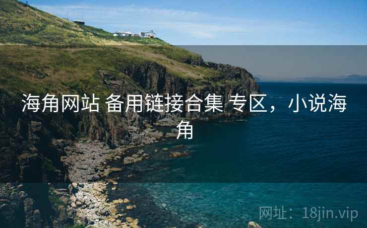 海角网站 备用链接合集 专区，小说海角