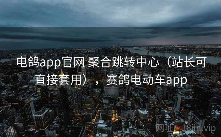 电鸽app官网 聚合跳转中心(站长可直接套用),赛鸽电动车app 电鸽app官网 聚合跳转中心(站长可直接套用),赛鸽电动车app