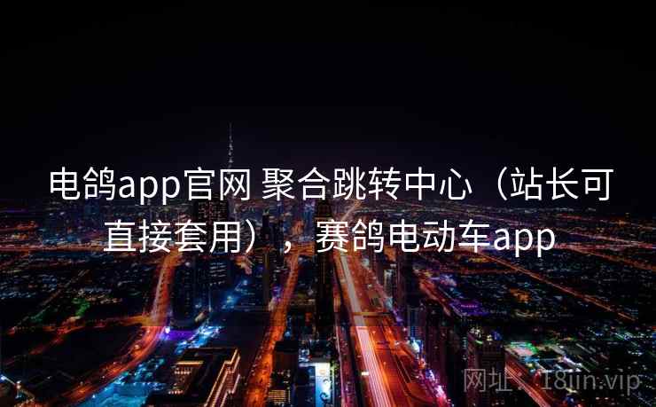 电鸽app官网 聚合跳转中心（站长可直接套用），赛鸽电动车app