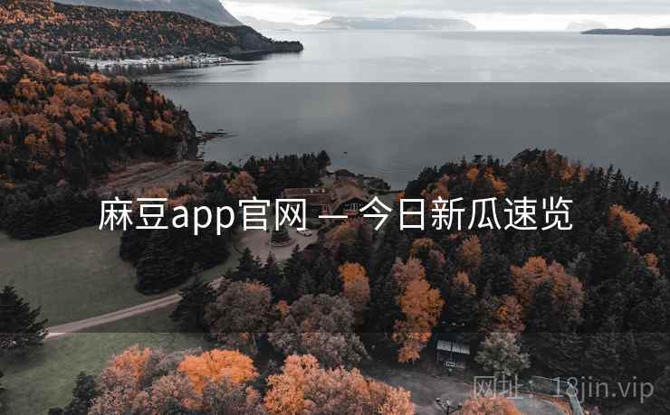麻豆app官网 — 今日新瓜速览 麻豆app官网 — 今日新瓜速览