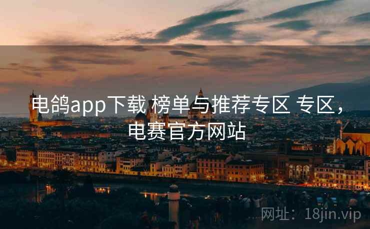 电鸽app下载 榜单与推荐专区 专区,电赛官方网站 电鸽app下载 榜单与推荐专区 专区,电赛官方网站