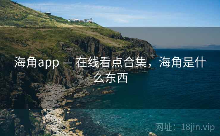海角app — 在线看点合集，海角是什么东西