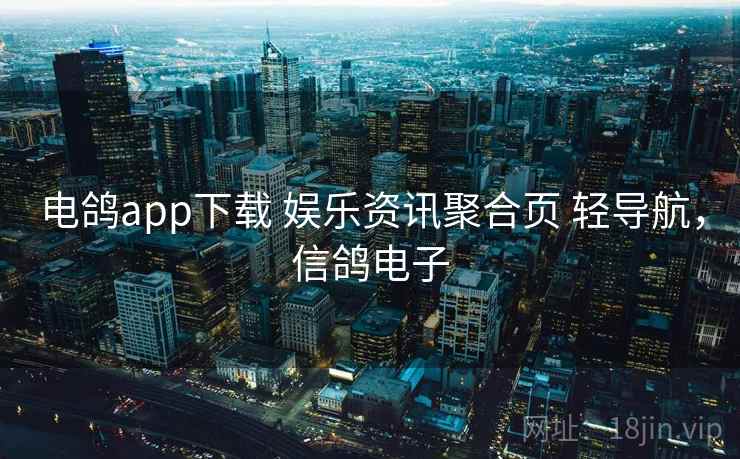 电鸽app下载 娱乐资讯聚合页 轻导航，信鸽电子