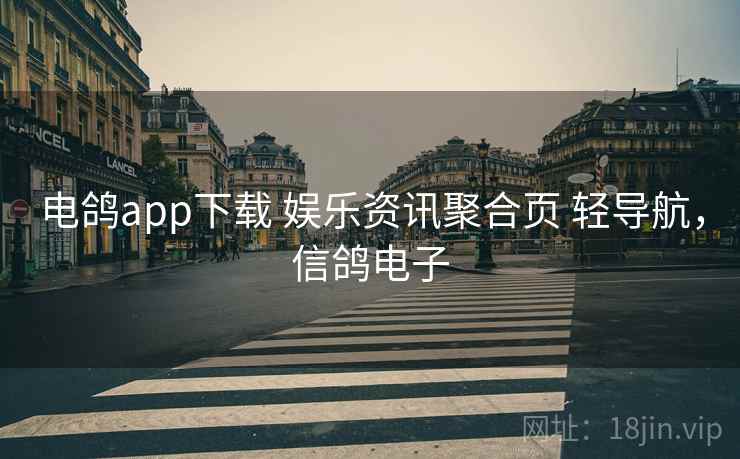 电鸽app下载 娱乐资讯聚合页 轻导航，信鸽电子