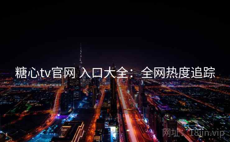 糖心tv官网 入口大全:全网热度追踪 糖心tv官网 入口大全:全网热度追踪