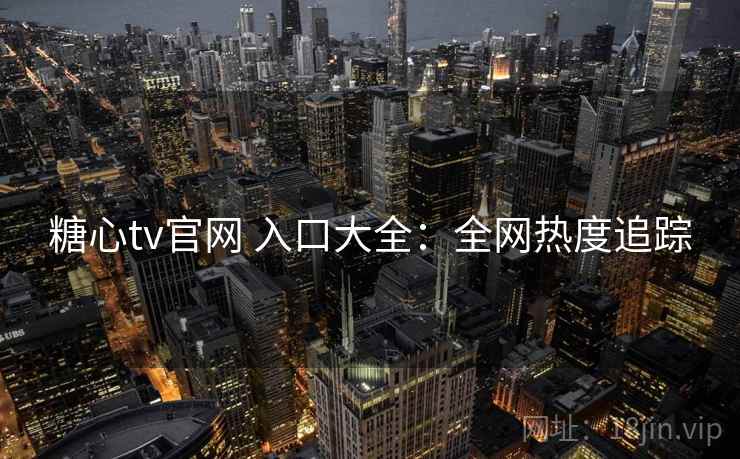 糖心tv官网 入口大全：全网热度追踪