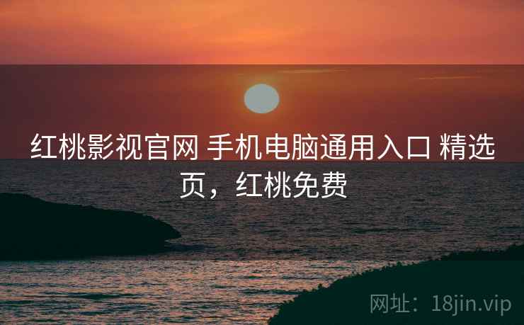 红桃影视官网 手机电脑通用入口 精选页,红桃免费 红桃影视官网 手机电脑通用入口 精选页,红桃免费