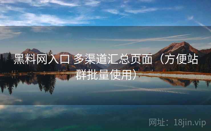 黑料网入口 多渠道汇总页面(方便站群批量使用) 黑料网入口 多渠道汇总页面(方便站群批量使用)