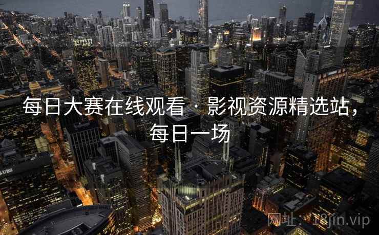 每日大赛在线观看 · 影视资源精选站，每日一场