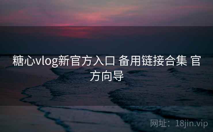 糖心vlog新官方入口 备用链接合集 官方向导 糖心vlog新官方入口 备用链接合集 官方向导