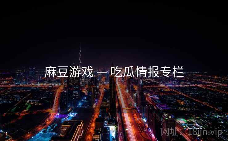 麻豆游戏 — 吃瓜情报专栏