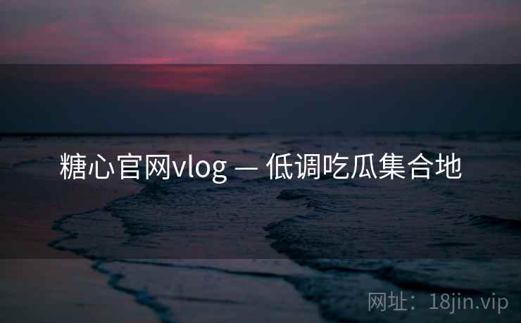 糖心官网vlog — 低调吃瓜集合地