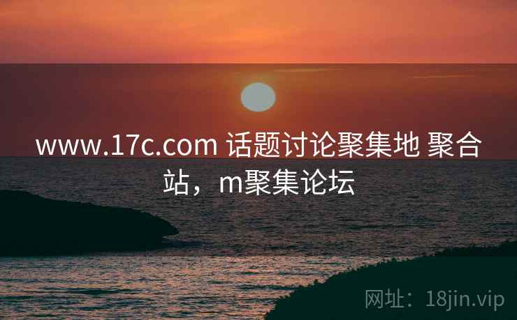 www.17c.com 话题讨论聚集地 聚合站，m聚集论坛