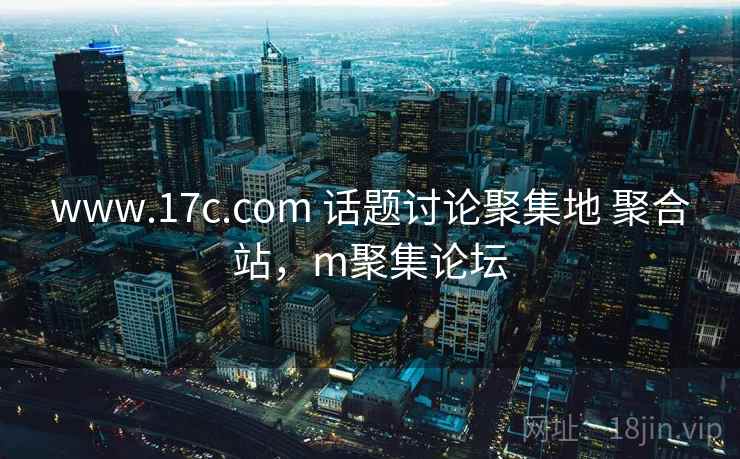 www.17c.com 话题讨论聚集地 聚合站,m聚集论坛 www.17c.com 话题讨论聚集地 聚合站,m聚集论坛
