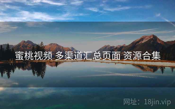 蜜桃视频 多渠道汇总页面 资源合集 蜜桃视频 多渠道汇总页面 资源合集