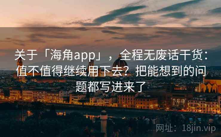 关于「海角app」，全程无废话干货：值不值得继续用下去？把能想到的问题都写进来了