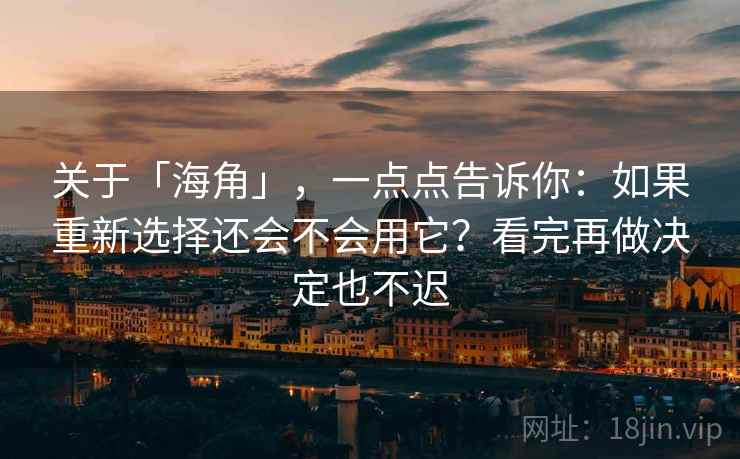 关于「海角」，一点点告诉你：如果重新选择还会不会用它？看完再做决定也不迟