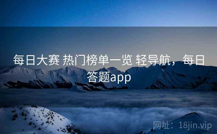 每日大赛 热门榜单一览 轻导航，每日答题app