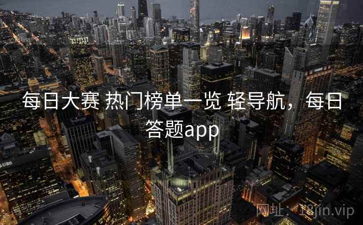 每日大赛 热门榜单一览 轻导航,每日答题app 每日大赛 热门榜单一览 轻导航,每日答题app