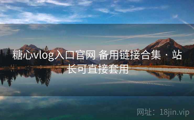 糖心vlog入口官网 备用链接合集 · 站长可直接套用