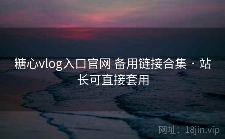 糖心vlog入口官网 备用链接合集 · 站长可直接套用 糖心vlog入口官网 备用链接合集 · 站长可直接套用