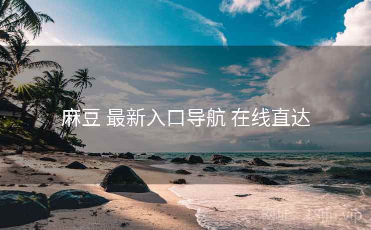 麻豆 最新入口导航 在线直达