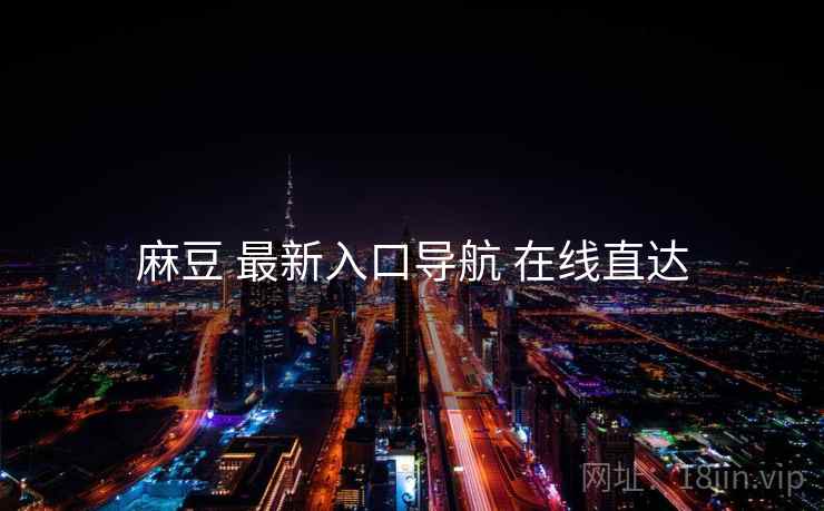 麻豆 最新入口导航 在线直达 麻豆 最新入口导航 在线直达