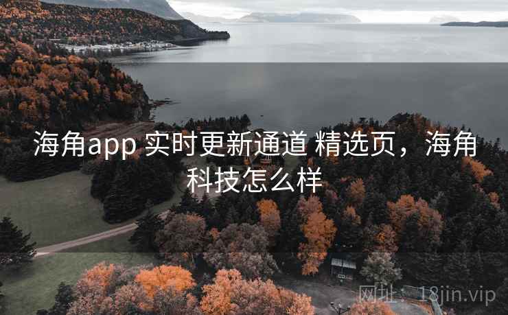 海角app 实时更新通道 精选页，海角科技怎么样