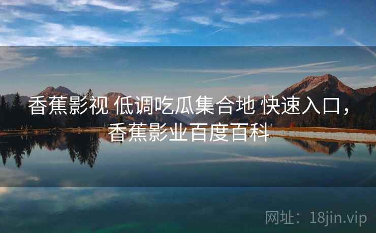 香蕉影视 低调吃瓜集合地 快速入口，香蕉影业百度百科